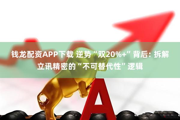 钱龙配资APP下载 逆势“双20%+”背后: 拆解立讯精密的“不可替代性”逻辑
