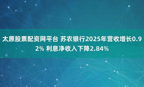 太原股票配资网平台 苏农银行2025年营收增长0.92% 利息净收入下降2.84%