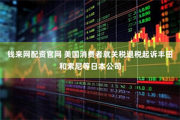 钱来网配资官网 美国消费者就关税退税起诉丰田和索尼等日本公司
