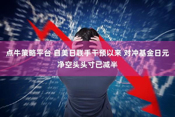 点牛策略平台 自美日联手干预以来 对冲基金日元净空头头寸已减半