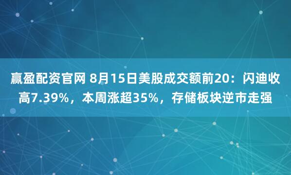赢盈配资官网 8月15日美股成交额前20：闪迪收高7.39%，本周涨超35%，存储板块逆市走强