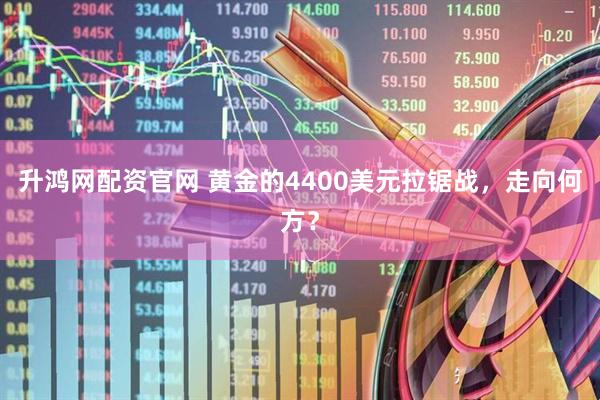 升鸿网配资官网 黄金的4400美元拉锯战，走向何方？